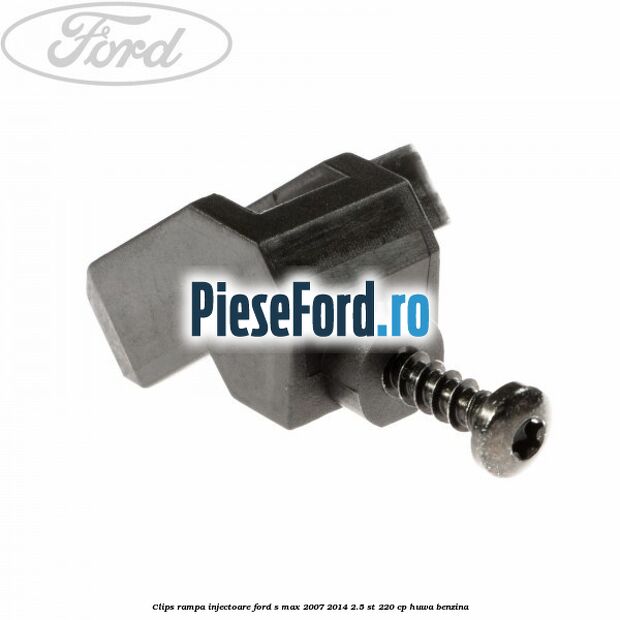 Clips rampa injectoare Ford S-Max 2007-2014 2.5 ST 220 cp Clips rampa injectoare Ford S-Max 2007-2014 2.5 ST 220 cp HUWA benzina