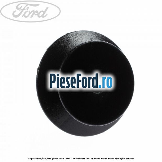 Clips scaun fata Ford Focus 2011-2014 1.0 EcoBoost 100 cp M2DA, M2DB, M2DC, SFDA, SFDB benzina