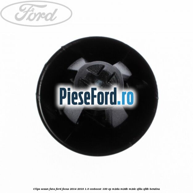 Clips scaun fata Ford Focus 2014-2018 1.0 EcoBoost 100 cp M2DA, M2DB, M2DC, SFDA, SFDB benzina