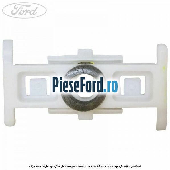 Clips sina plafon spre fata Ford EcoSport 2019-2023 1.5 TDCi EcoBlue 125 cp ZTJA, ZTJB, ZTJC diesel