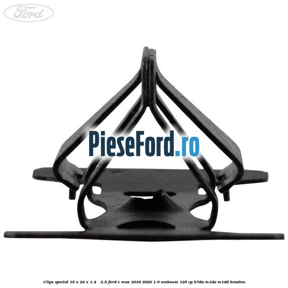 Clips special 15 x 24 x 1.4 - 2.5 Ford C-Max 2016-2020 1.0 EcoBoost 125 cp B7DA, M1DA, M1DD benzina