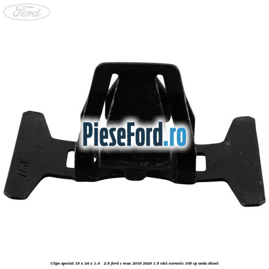 Clips special 15 x 24 x 1.4 - 2.5 Ford C-Max 2016-2020 1.5 TDCi ECOnetic 105 cp AEDA diesel