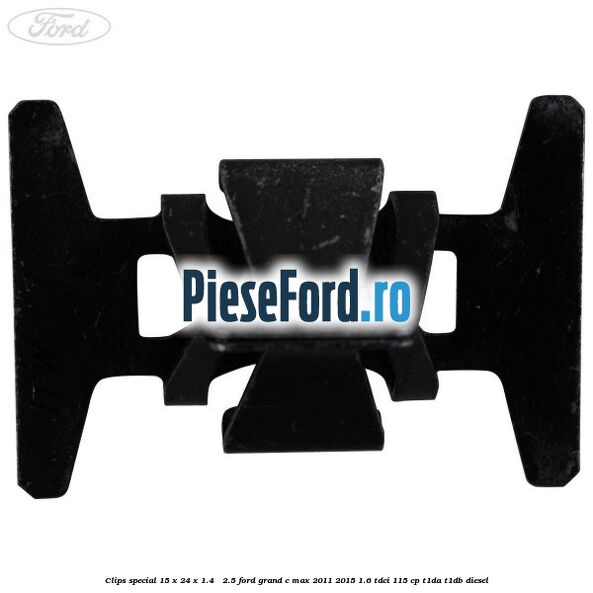 Clips special 15 x 24 x 1.4 - 2.5 Ford Grand C-Max 2011-2015 1.6 TDCi 115 cp T1DA, T1DB diesel