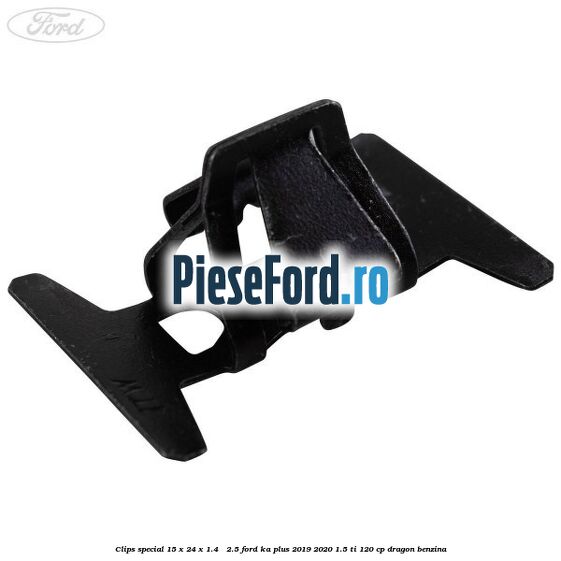 Clips special 15 x 24 x 1.4 - 2.5 Ford Ka plus 2019-2020 1.5 Ti 120 cp dragon benzina