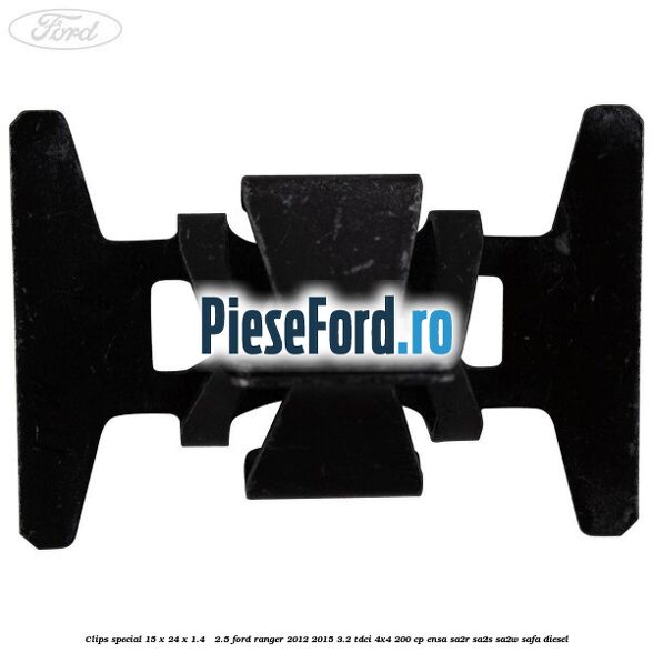 Clips special 15 x 24 x 1.4 - 2.5 Ford Ranger 2012-2015 3.2 TDCi 4x4 200 cp ENSA, SA2R, SA2S, SA2W, SAFA diesel