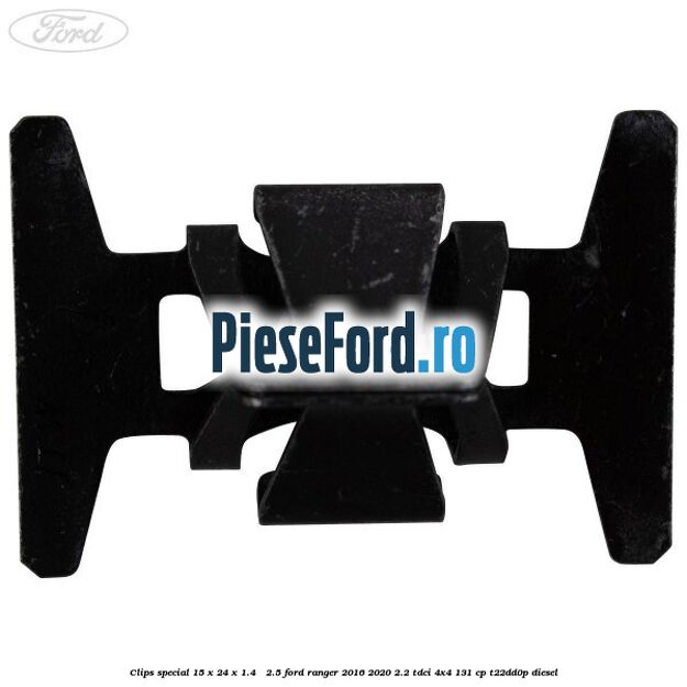 Clips special 15 x 24 x 1.4 - 2.5 Ford Ranger 2016-2020 2.2 TDCi 4x4 131 cp Clips special 15 x 24 x 1.4 - 2.5 Ford Ranger 2016-2020 2.2 TDCi 4x4 131 cp T22DD0P diesel