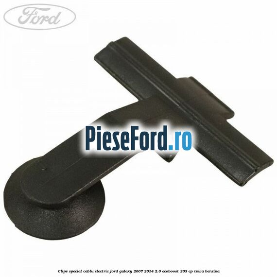 Clips special cablu electric Ford Galaxy 2007-2014 2.0 EcoBoost 203 cp TNWA benzina