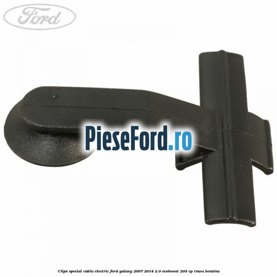 Clips special cablu electric Ford Galaxy 2007-2014 2.0 EcoBoost 203 cp TNWA benzina