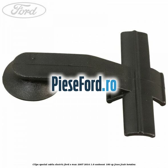 Clips special cablu electric Ford S-Max 2007-2014 1.6 EcoBoost 160 cp JTWA, JTWB benzina