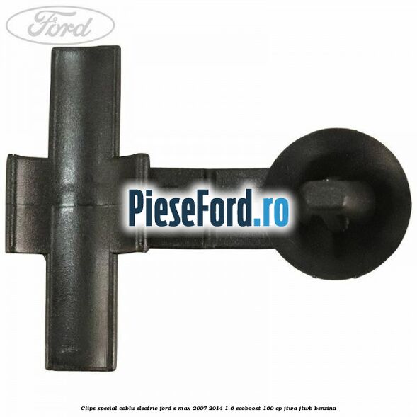 Clips special cablu electric Ford S-Max 2007-2014 1.6 EcoBoost 160 cp JTWA, JTWB benzina
