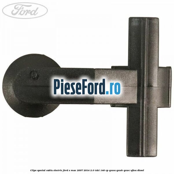 Clips special cablu electric Ford S-Max 2007-2014 2.0 TDCi 140 cp QXWA, QXWB, QXWC, UFWA diesel