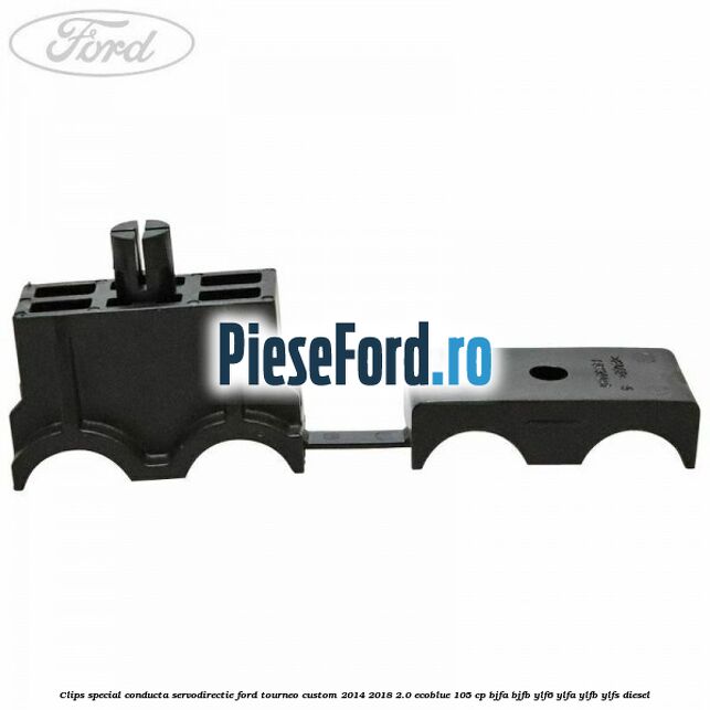 Clips special conducta servodirectie Ford Tourneo Custom 2014-2018 2.0 EcoBlue 105 cp BJFA, BJFB, YLF6, YLFA, YLFB, YLFS diesel