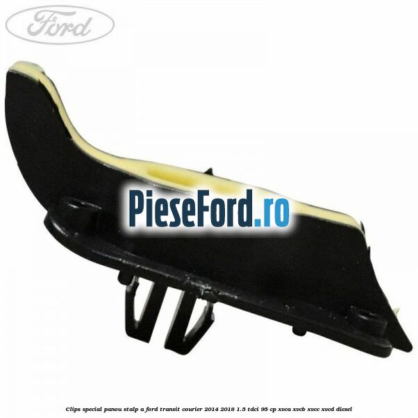 Clips special panou stalp A Ford Transit Courier 2014-2018 1.5 TDCi 95 cp XVCA, XVCB, XVCC, XVCD diesel