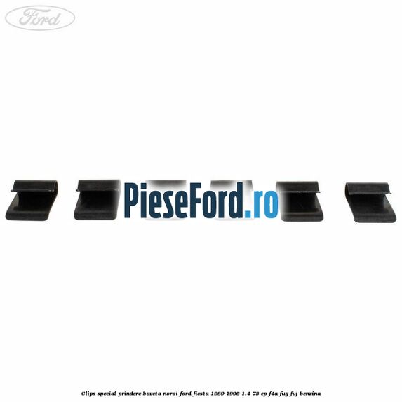 Clips special prindere baveta noroi Ford Fiesta 1989-1996 1.4 73 cp F4A, FUG, FUJ benzina