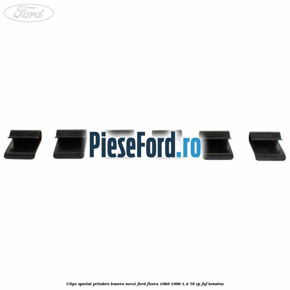 Clips special prindere baveta noroi Ford Fiesta 1989-1996 1.4 75 cp Clips special prindere baveta noroi Ford Fiesta 1989-1996 1.4 75 cp FUF benzina