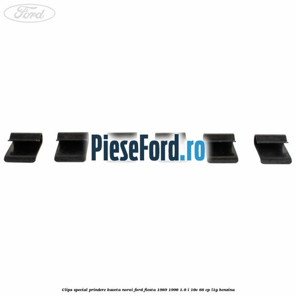 Clips special prindere baveta noroi Ford Fiesta 1989-1996 1.6 i 16V 88 cp Clips special prindere baveta noroi Ford Fiesta 1989-1996 1.6 i 16V 88 cp L1G benzina