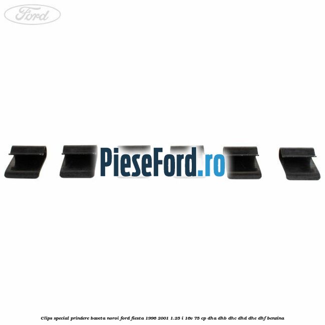 Clips special prindere baveta noroi Ford Fiesta 1996-2001 1.25 i 16V 75 cp DHA, DHB, DHC, DHD, DHE, DHF benzina