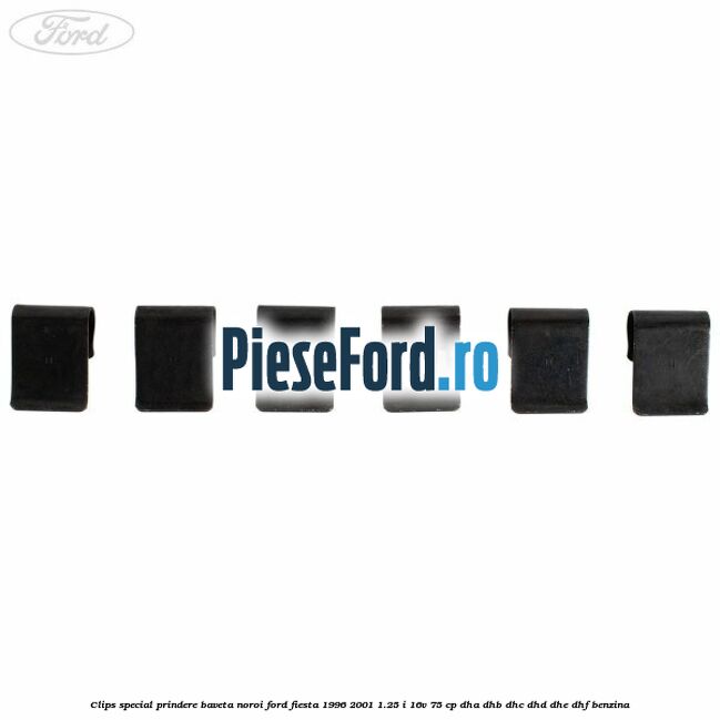 Clips special prindere baveta noroi Ford Fiesta 1996-2001 1.25 i 16V 75 cp DHA, DHB, DHC, DHD, DHE, DHF benzina