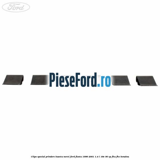 Clips special prindere baveta noroi Ford Fiesta 1996-2001 1.4 i 16V 90 cp FHA, FHE benzina