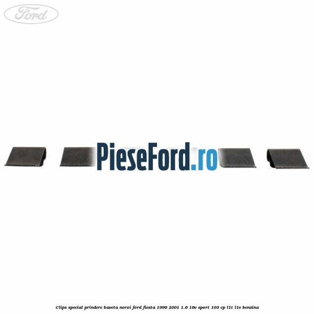 Clips special prindere baveta noroi Ford Fiesta 1996-2001 1.6 16V Sport 103 cp L1T, L1V benzina