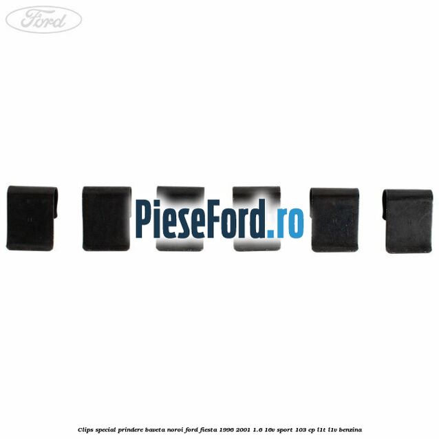 Clips special prindere baveta noroi Ford Fiesta 1996-2001 1.6 16V Sport 103 cp L1T, L1V benzina