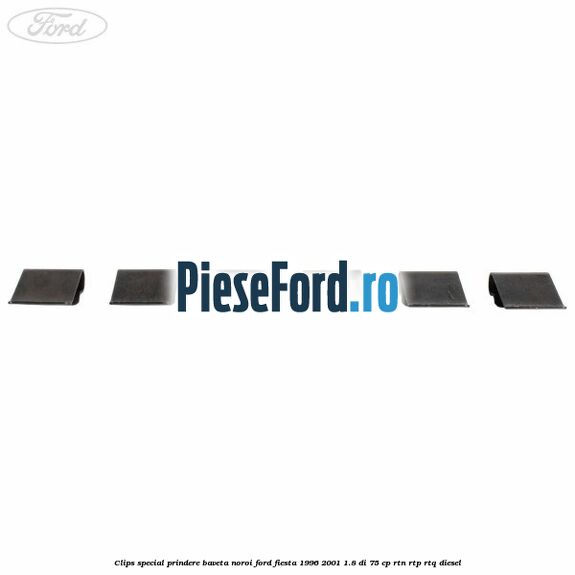 Clips special prindere baveta noroi Ford Fiesta 1996-2001 1.8 DI 75 cp RTN, RTP, RTQ diesel