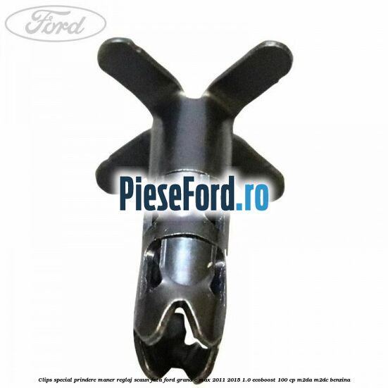 Clips special prindere maner reglaj scaun fata Ford Grand C-Max 2011-2015 1.0 EcoBoost 100 cp Clips special prindere maner reglaj scaun fata Ford Grand C-Max 2011-2015 1.0 EcoBoost 100 cp M2DA, M2DC benzina