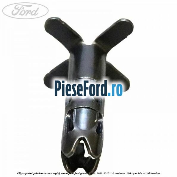 Clips special prindere maner reglaj scaun fata Ford Grand C-Max 2011-2015 1.0 EcoBoost 125 cp Clips special prindere maner reglaj scaun fata Ford Grand C-Max 2011-2015 1.0 EcoBoost 125 cp M1DA, M1DD benzina