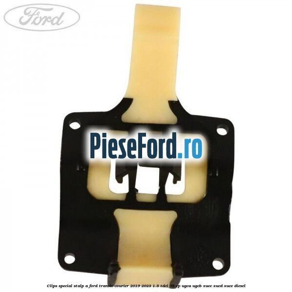 Clips special stalp A Ford Transit Courier 2019-2023 1.5 TDCi 75 cp UGCA, UGCB, XUCC, XUCD, XUCE diesel