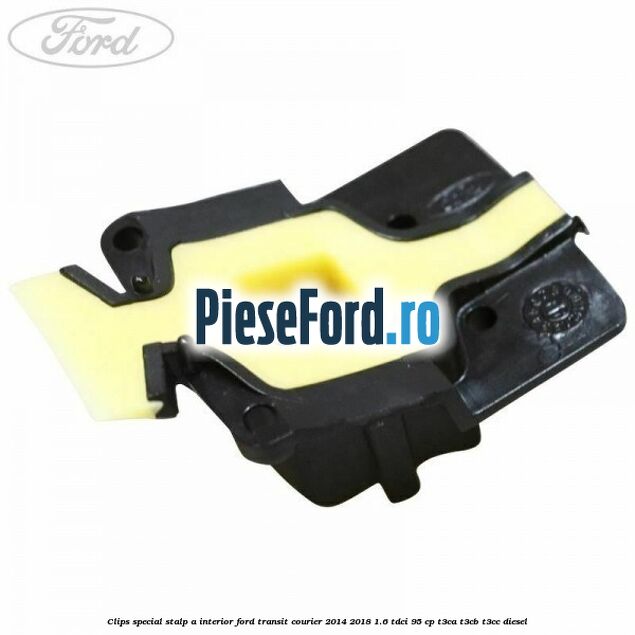 Clips special stalp A interior Ford Transit Courier 2014-2018 1.6 TDCi 95 cp T3CA, T3CB, T3CC diesel