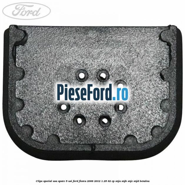 Clips special usa spate 5 usi Ford Fiesta 2008-2012 1.25 82 cp SNJA, SNJB, SNJC, SNJD benzina