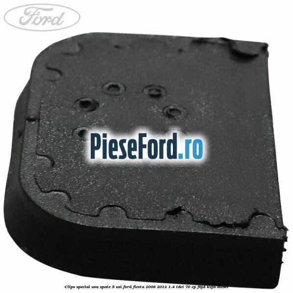 Clips special usa spate 5 usi Ford Fiesta 2008-2012 1.4 TDCi 70 cp Clips special usa spate 5 usi Ford Fiesta 2008-2012 1.4 TDCi 70 cp F6JD, KVJA diesel