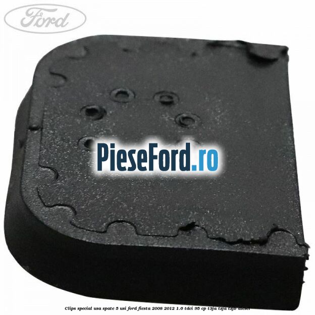 Clips special usa spate 5 usi Ford Fiesta 2008-2012 1.6 TDCi 95 cp T3JA, TZJA, TZJB diesel