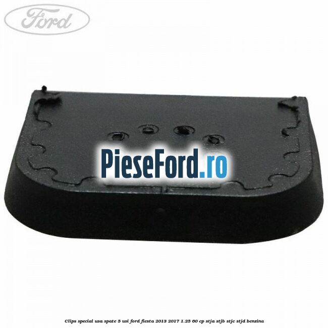 Clips special usa spate 5 usi Ford Fiesta 2013-2017 1.25 60 cp STJA, STJB, STJC, STJD benzina