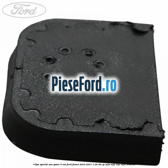 Clips special usa spate 5 usi Ford Fiesta 2013-2017 1.25 60 cp STJA, STJB, STJC, STJD benzina