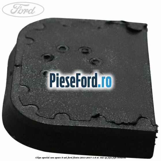 Clips special usa spate 5 usi Ford Fiesta 2013-2017 1.6 ST 182 cp JTJA, JTJB benzina
