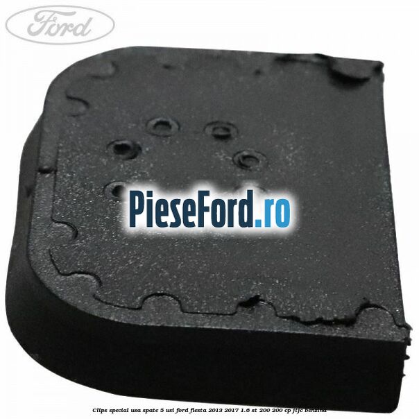 Clips special usa spate 5 usi Ford Fiesta 2013-2017 1.6 ST 200 200 cp JTJC benzina