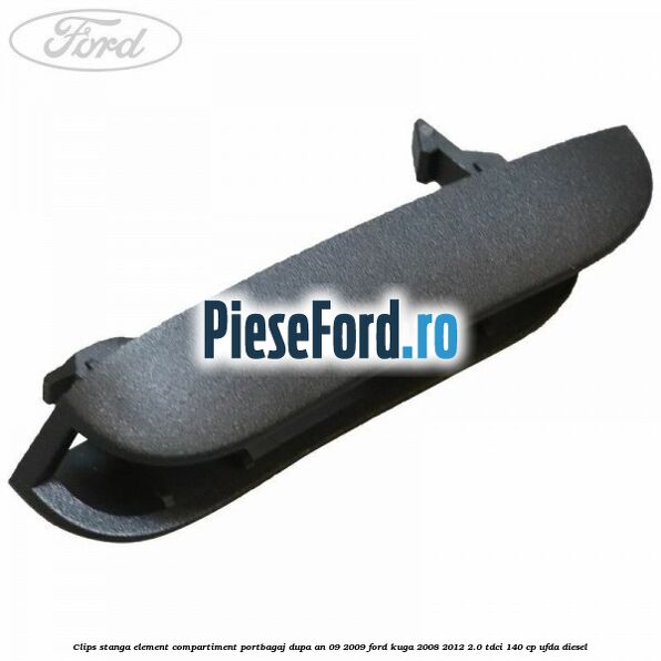 Clips stanga element compartiment portbagaj dupa an 09/2009 Ford Kuga 2008-2012 2.0 TDCI 140 cp UFDA diesel