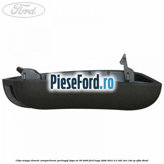 Clips stanga element compartiment portbagaj dupa an 09/2009 Ford Kuga 2008-2012 2.0 TDCI 4x4 140 cp Clips stanga element compartiment portbagaj dupa an 09/2009 Ford Kuga 2008-2012 2.0 TDCI 4x4 140 cp UFDA diesel