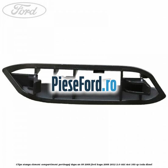 Clips stanga element compartiment portbagaj dupa an 09/2009 Ford Kuga 2008-2012 2.0 TDCI 4x4 163 cp Clips stanga element compartiment portbagaj dupa an 09/2009 Ford Kuga 2008-2012 2.0 TDCI 4x4 163 cp TXDA diesel