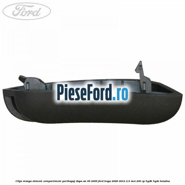 Clips stanga element compartiment portbagaj dupa an 09/2009 Ford Kuga 2008-2012 2.5 4x4 200 cp HYDB, HYDC benzina