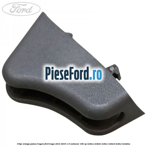 Clips stanga panou hayon Ford Kuga 2013-2016 1.5 EcoBoost 150 cp Clips stanga panou hayon Ford Kuga 2013-2016 1.5 EcoBoost 150 cp M8MA, M8MB, M8MC, M8MD, M8ME benzina