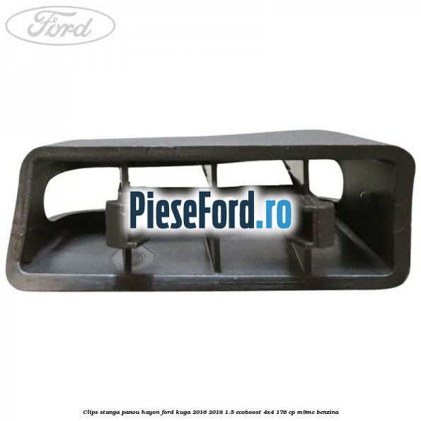 Clips stanga panou hayon Ford Kuga 2016-2018 1.5 EcoBoost 4x4 176 cp M9ME benzina