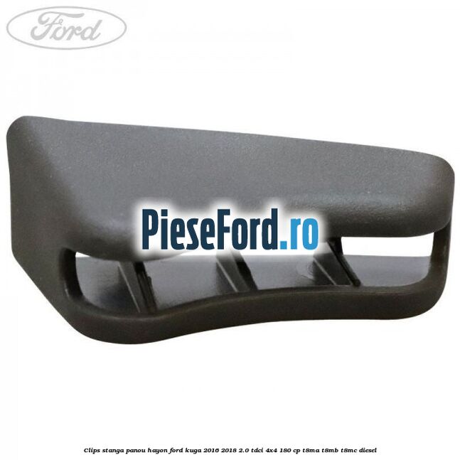 Clips stanga panou hayon Ford Kuga 2016-2018 2.0 TDCi 4x4 180 cp Clips stanga panou hayon Ford Kuga 2016-2018 2.0 TDCi 4x4 180 cp T8MA, T8MB, T8MC diesel