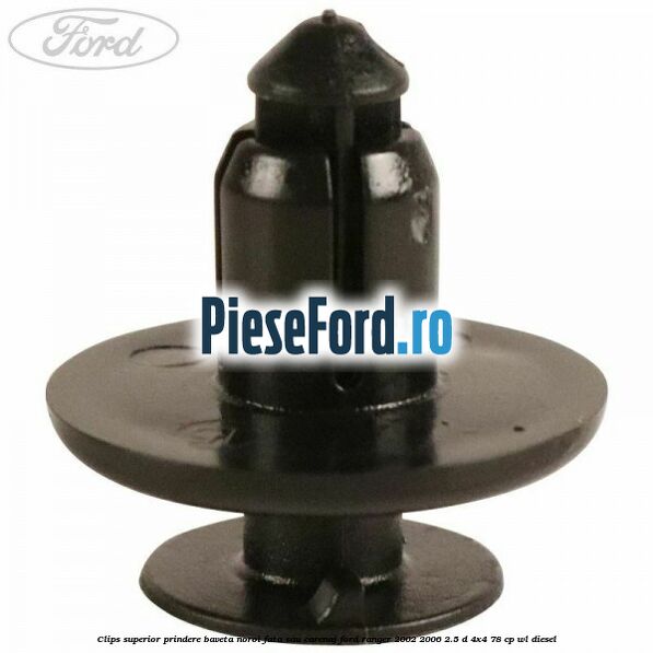 Clips superior prindere baveta noroi fata sau carenaj Ford Ranger 2002-2006 2.5 D 4x4 78 cp Clips superior prindere baveta noroi fata sau carenaj Ford Ranger 2002-2006 2.5 D 4x4 78 cp WL diesel