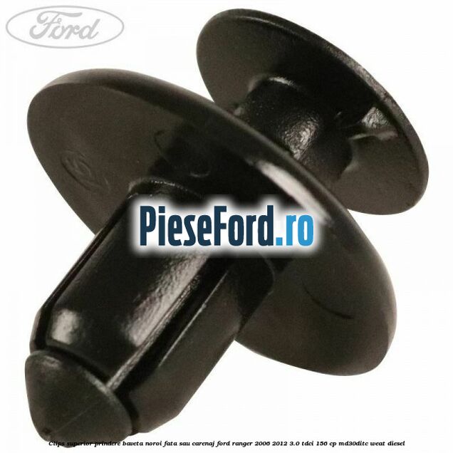 Clips superior prindere baveta noroi fata sau carenaj Ford Ranger 2006-2012 3.0 TDCi 156 cp MD30DITC, WEAT diesel