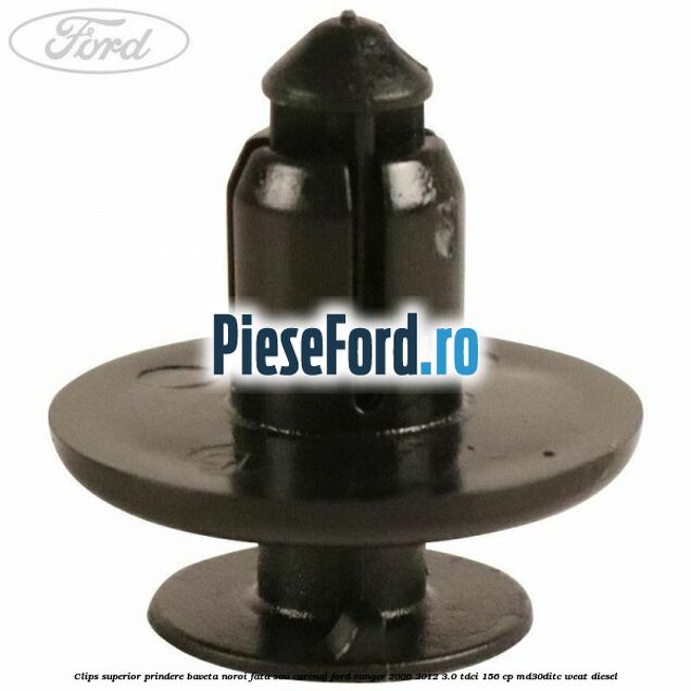 Clips superior prindere baveta noroi fata sau carenaj Ford Ranger 2006-2012 3.0 TDCi 156 cp MD30DITC, WEAT diesel