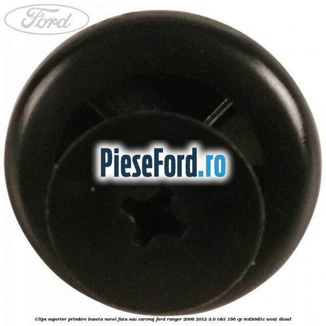 Clips superior prindere baveta noroi fata sau carenaj Ford Ranger 2006-2012 3.0 TDCi 156 cp MD30DITC, WEAT diesel