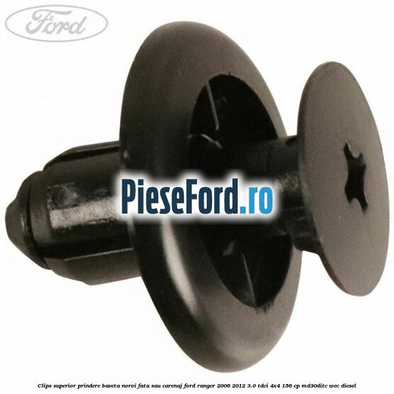 Clips superior prindere baveta noroi fata sau carenaj Ford Ranger 2006-2012 3.0 TDCi 4x4 156 cp MD30DITC, WEC diesel