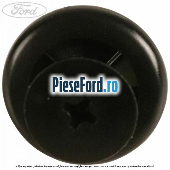 Clips superior prindere baveta noroi fata sau carenaj Ford Ranger 2006-2012 3.0 TDCi 4x4 156 cp MD30DITC, WEC diesel